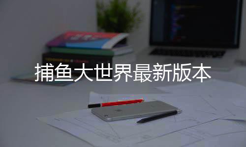 捕鱼大世界最新版本