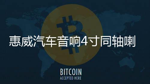 惠威汽车音响4寸同轴喇叭CF240II5寸CF250II同轴五菱面包车爱丽舍