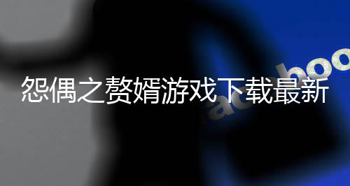怨偶之赘婿游戏下载最新版