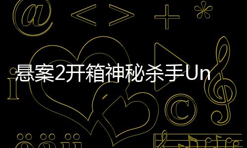 悬案2开箱神秘杀手Unboxing the Cryptic Killer完整版