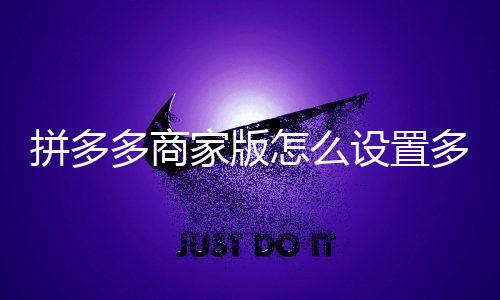 拼多多商家版怎么设置多单立减？拼多多商家版设置多单立减教程