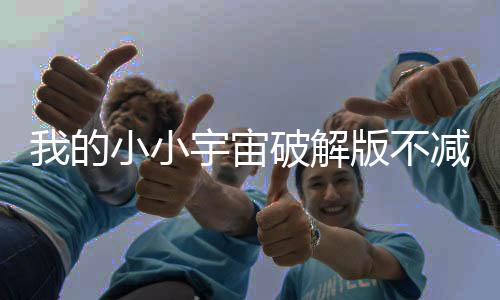 我的小小宇宙破解版不减反增免广告