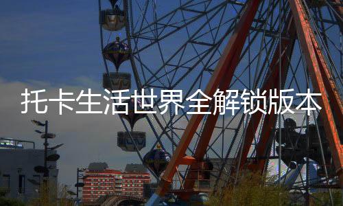 托卡生活世界全解锁版本最新版