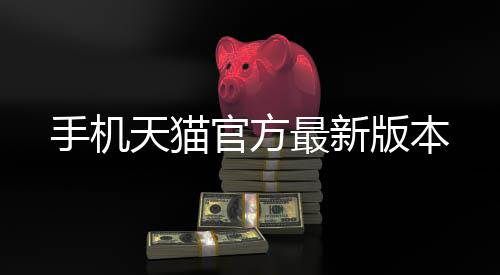 手机天猫官方最新版本
