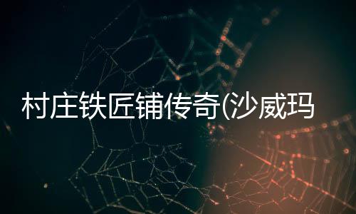 村庄铁匠铺传奇(沙威玛传奇)