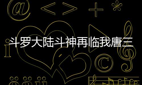 斗罗大陆斗神再临我唐三认可0.1折