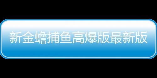 新金蟾捕鱼高爆版最新版