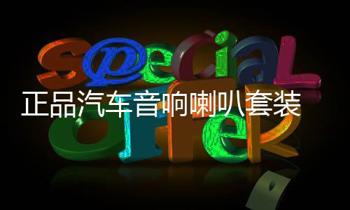 正品汽车音响喇叭套装 6.5寸喇叭车载音响改装高音中音重低音无损