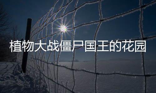 植物大战僵尸国王的花园版(Gardon Of King)