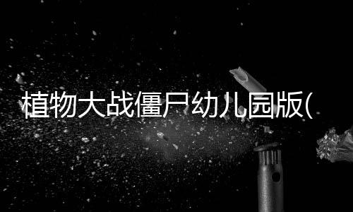 植物大战僵尸幼儿园版(PvZ幼儿园版TV触控版)