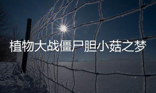 植物大战僵尸胆小菇之梦手机版