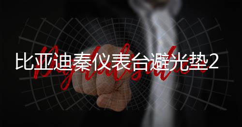 比亚迪秦仪表台避光垫21款秦汽车用品配件中控台改装防滑防晒垫