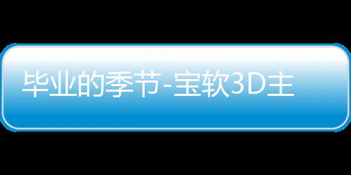 毕业的季节-宝软3D主题