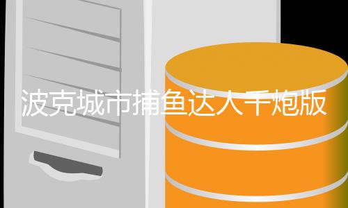 波克城市捕鱼达人千炮版
