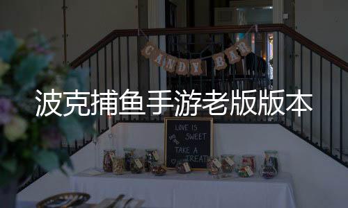 波克捕鱼手游老版版本