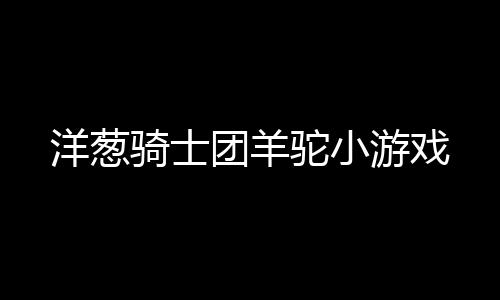 洋葱骑士团羊驼小游戏