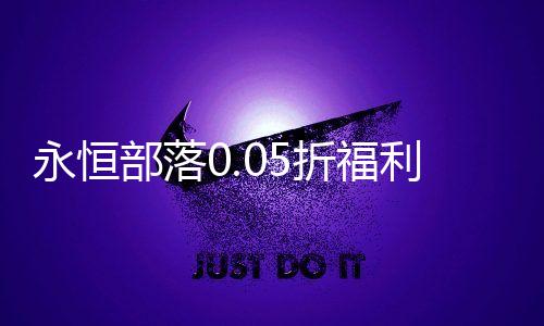永恒部落0.05折福利满抽
