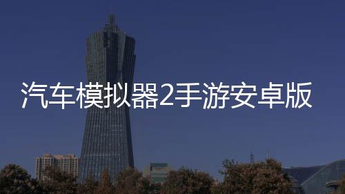 汽车模拟器2手游安卓版