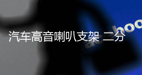 汽车高音喇叭支架 二分频高音a柱倒模模具 高音喇叭底座