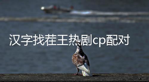 汉字找茬王热剧cp配对怎么过 汉字找茬王热剧cp配对攻略