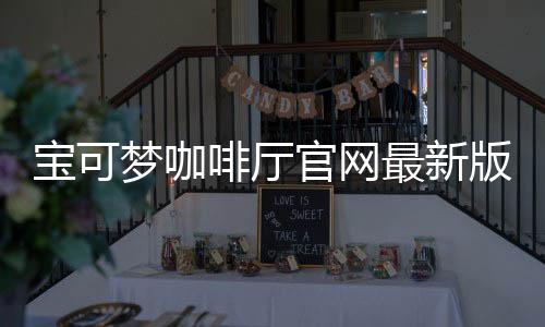 宝可梦咖啡厅官网最新版本下载 4.80.0