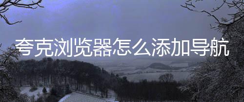 夸克浏览器怎么添加导航?夸克浏览器添加导航方法