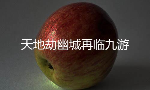 天地劫幽城再临九游