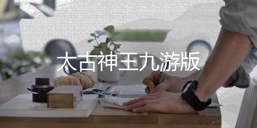 太古神王九游版