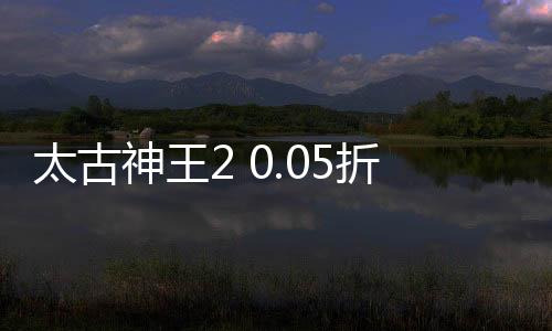 太古神王2 0.05折高爆版