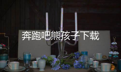 奔跑吧熊孩子下载