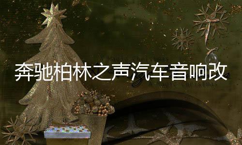 奔驰柏林之声汽车音响改装e300l/e260l/s/glc300l/c260l旋转高音