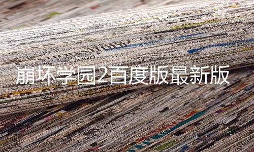 崩坏学园2百度版最新版
