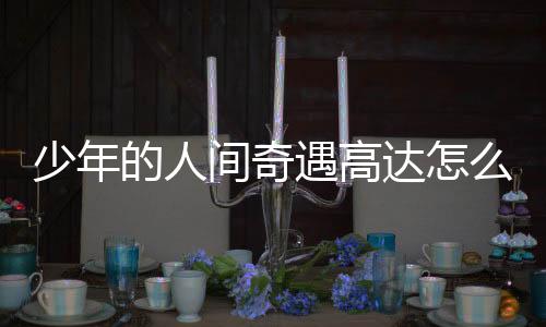 少年的人间奇遇高达怎么拼 高达零件位置一览