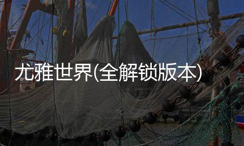 尤雅世界(全解锁版本)(YoYa世界)