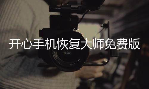 开心手机恢复大师免费版官网下载 5.5.0