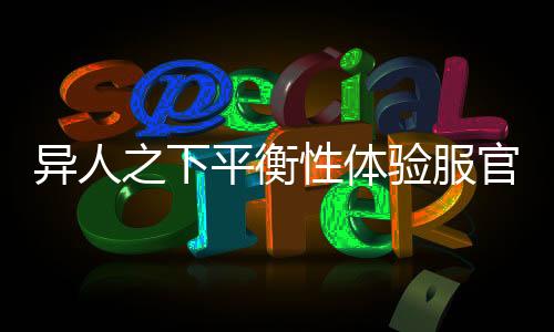 异人之下平衡性体验服官方正版
