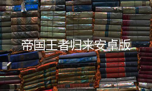 帝国王者归来安卓版