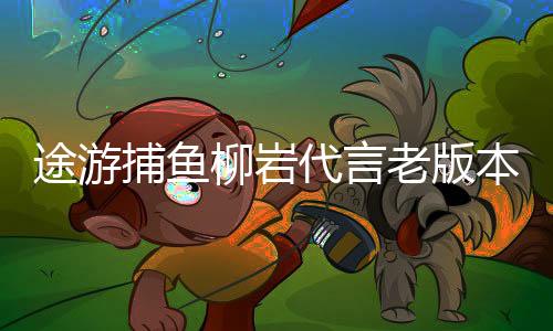 途游捕鱼柳岩代言老版本