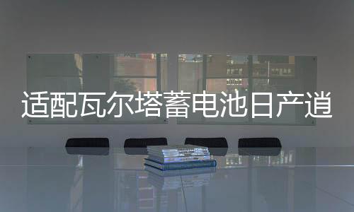 适配瓦尔塔蓄电池日产逍客轩逸新蓝鸟阳光骏逸骊威1.6L汽车电瓶