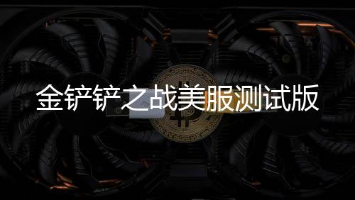 金铲铲之战美服测试版