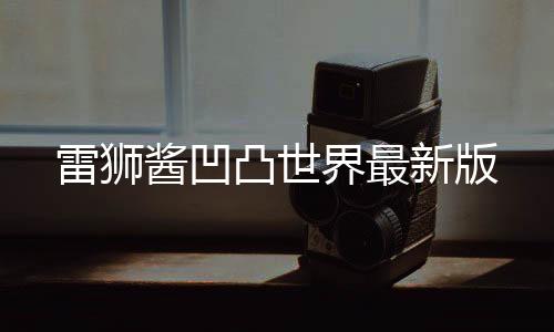 雷狮酱凹凸世界最新版