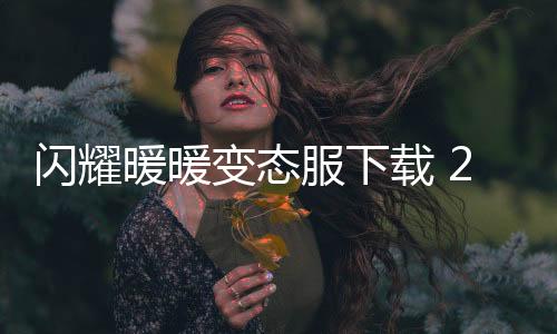 闪耀暖暖变态服下载 2.1.1601603