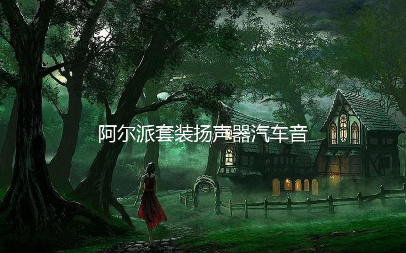 阿尔派套装扬声器汽车音响改装同轴喇叭车载重低音炮无损DSP功放