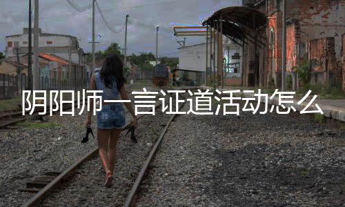 阴阳师一言证道活动怎么玩 阴阳师一言证道活动玩法攻略