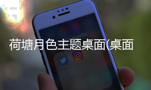 荷塘月色主题桌面(桌面主题美化锁屏软件)