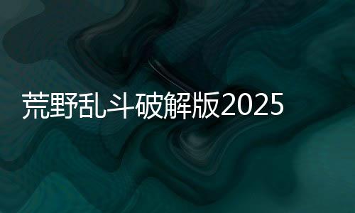 荒野乱斗破解版2025最新版