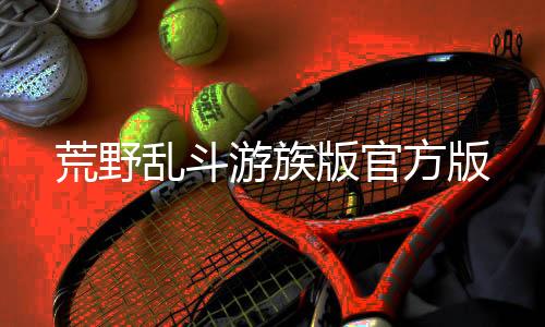 荒野乱斗游族版官方版
