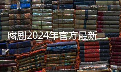 腐剧2024年官方最新版 8.6.7