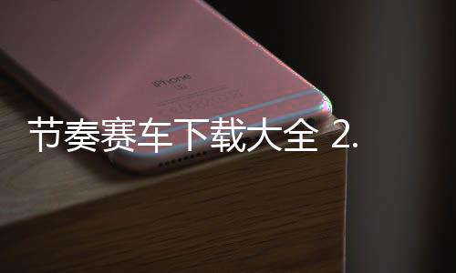 节奏赛车下载大全 2.4