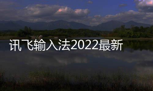 讯飞输入法2022最新版
